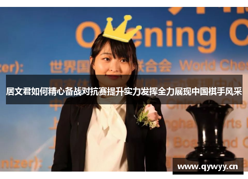 居文君如何精心备战对抗赛提升实力发挥全力展现中国棋手风采 居文君如何精心备战对抗赛提升实力发挥全力展现中国棋手风采
