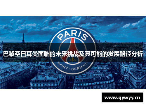 巴黎圣日耳曼面临的未来挑战及其可能的发展路径分析 巴黎圣日耳曼面临的未来挑战及其可能的发展路径分析