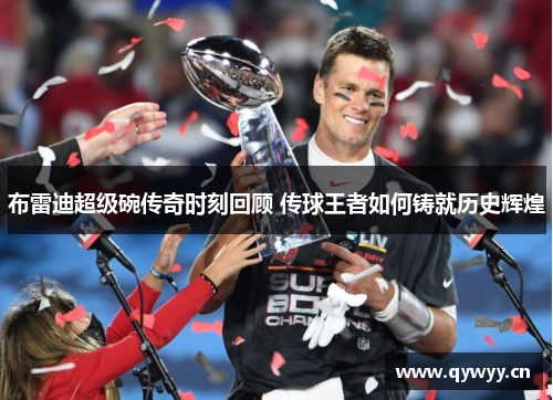 布雷迪超级碗传奇时刻回顾 传球王者如何铸就历史辉煌