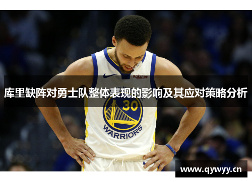 库里缺阵对勇士队整体表现的影响及其应对策略分析 库里缺阵对勇士队整体表现的影响及其应对策略分析